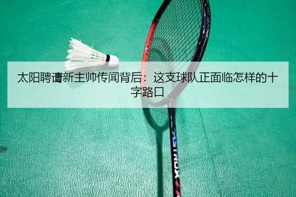 太阳聘请新主帅传闻背后：这支球队正面临怎样的十字路口
